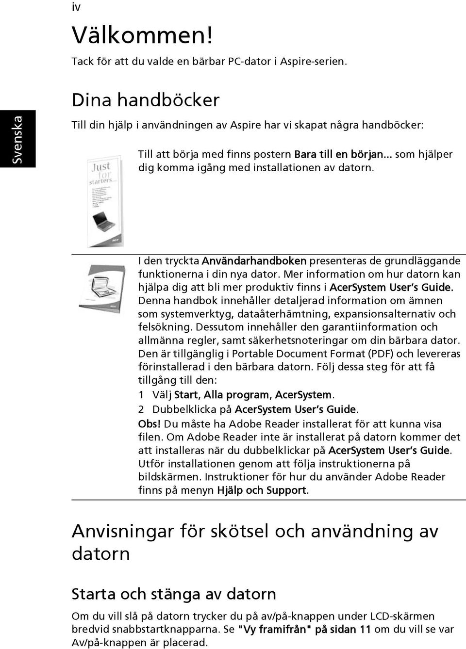 I den tryckta Användarhandboken presenteras de grundläggande funktionerna i din nya dator. Mer information om hur datorn kan hjälpa dig att bli mer produktiv finns i AcerSystem User s Guide.