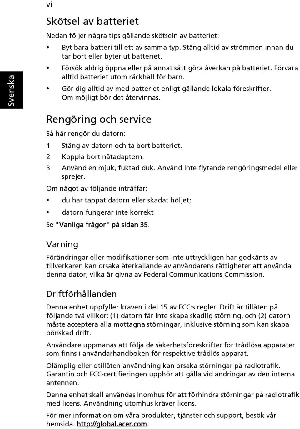 Om möjligt bör det återvinnas. Rengöring och service Så här rengör du datorn: 1 Stäng av datorn och ta bort batteriet. 2 Koppla bort nätadaptern. 3 Använd en mjuk, fuktad duk.