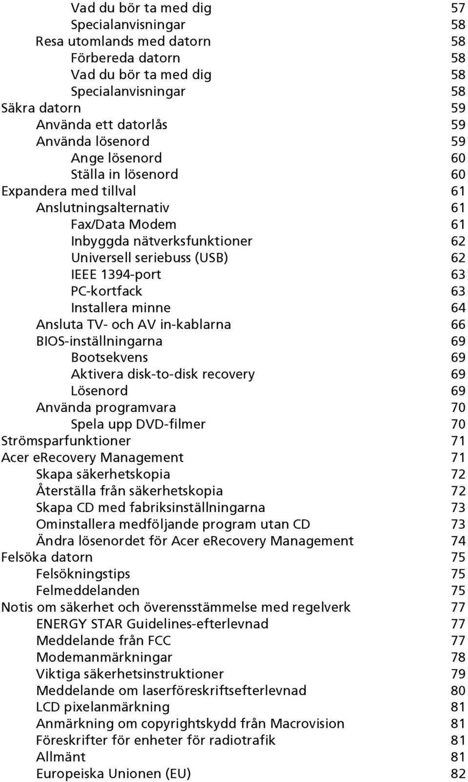 PC-kortfack 63 Installera minne 64 Ansluta TV- och AV in-kablarna 66 BIOS-inställningarna 69 Bootsekvens 69 Aktivera disk-to-disk recovery 69 Lösenord 69 Använda programvara 70 Spela upp DVD-filmer