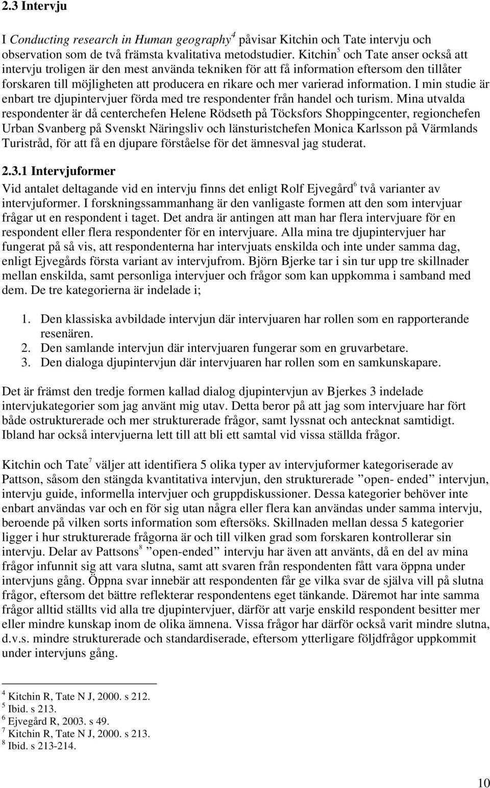 information. I min studie är enbart tre djupintervjuer förda med tre respondenter från handel och turism.