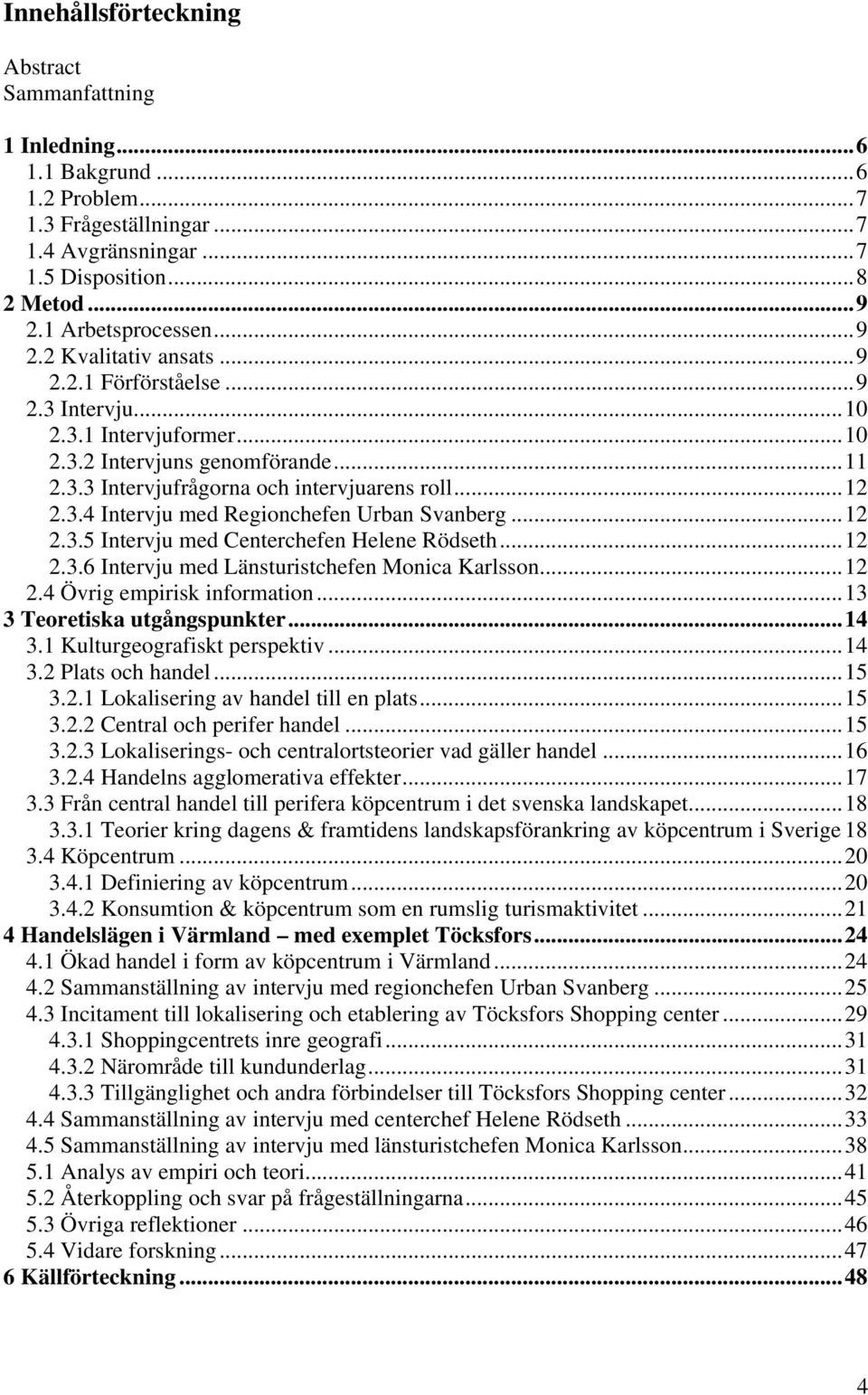 ..12 2.3.5 Intervju med Centerchefen Helene Rödseth...12 2.3.6 Intervju med Länsturistchefen Monica Karlsson...12 2.4 Övrig empirisk information...13 3 Teoretiska utgångspunkter...14 3.