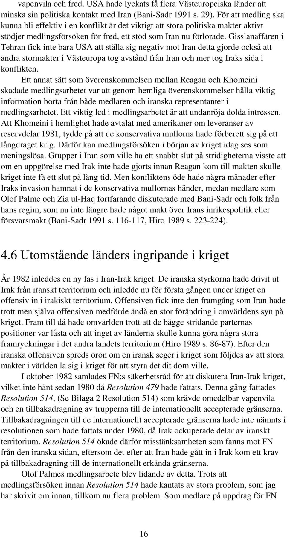 Gisslanaffären i Tehran fick inte bara USA att ställa sig negativ mot Iran detta gjorde också att andra stormakter i Västeuropa tog avstånd från Iran och mer tog Iraks sida i konflikten.