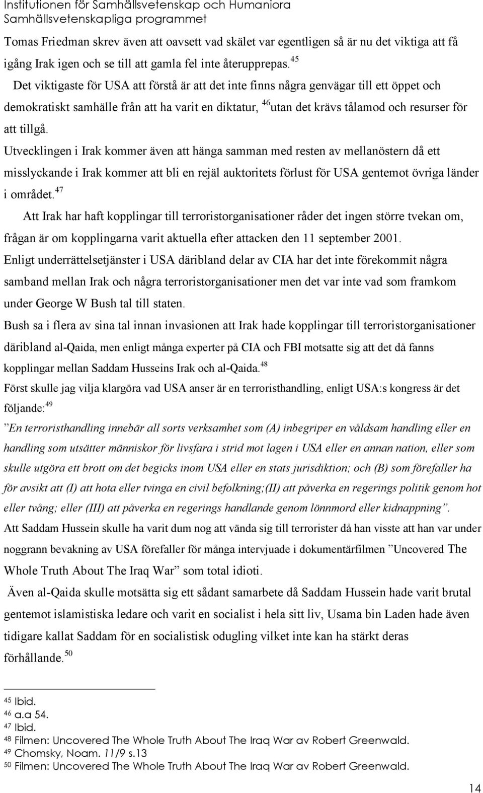 Utvecklingen i Irak kommer även att hänga samman med resten av mellanöstern då ett misslyckande i Irak kommer att bli en rejäl auktoritets förlust för USA gentemot övriga länder i området.