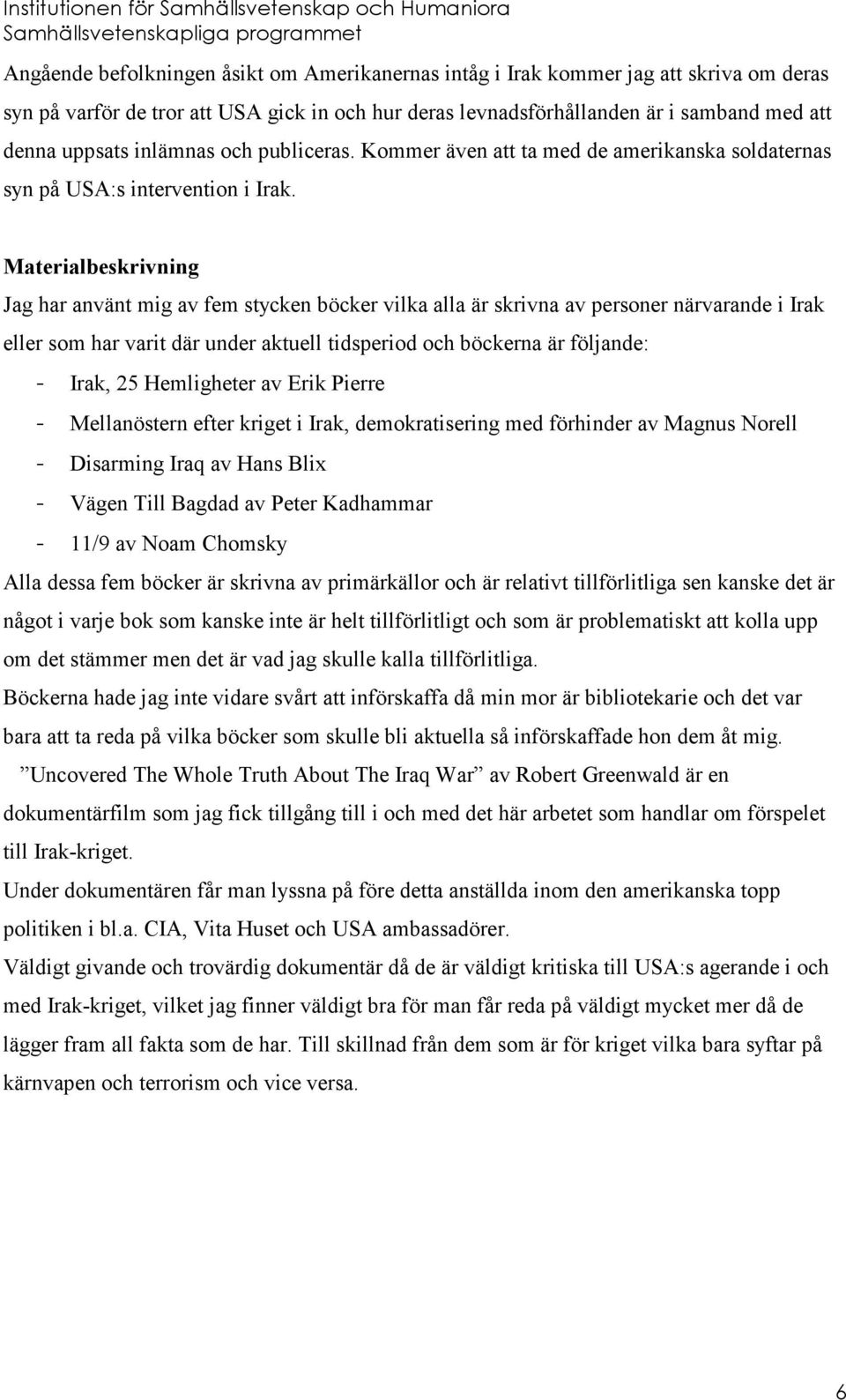 Materialbeskrivning Jag har använt mig av fem stycken böcker vilka alla är skrivna av personer närvarande i Irak eller som har varit där under aktuell tidsperiod och böckerna är följande: - Irak, 25