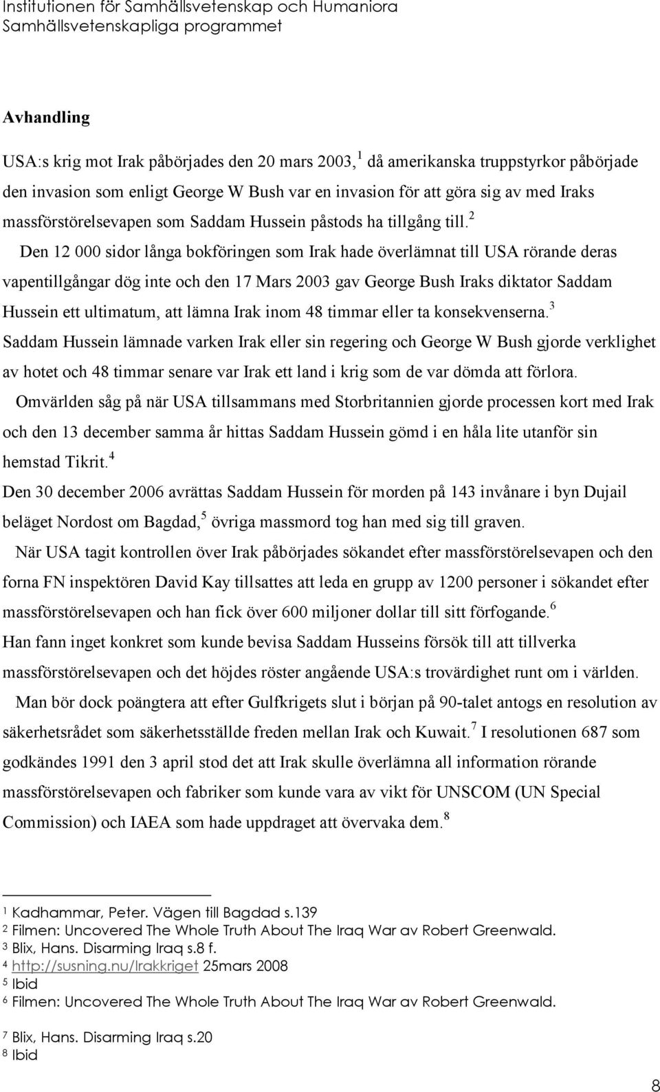 2 Den 12 000 sidor långa bokföringen som Irak hade överlämnat till USA rörande deras vapentillgångar dög inte och den 17 Mars 2003 gav George Bush Iraks diktator Saddam Hussein ett ultimatum, att