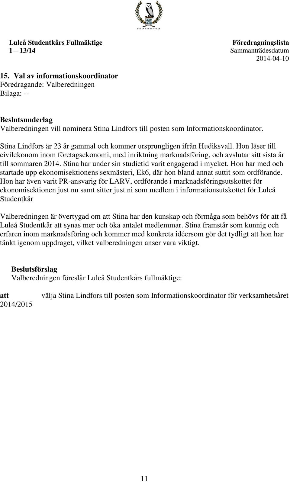 Stina Lindfors är 23 år gammal och kommer ursprungligen ifrån Hudiksvall. Hon läser till civilekonom inom företagsekonomi, med inriktning marknadsföring, och avslutar sitt sista år till sommaren 2014.