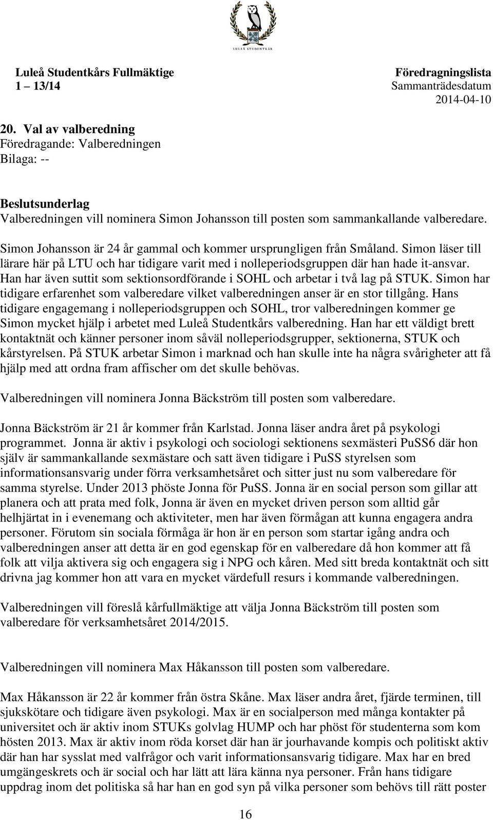 Simon Johansson är 24 år gammal och kommer ursprungligen från Småland. Simon läser till lärare här på LTU och har tidigare varit med i nolleperiodsgruppen där han hade it-ansvar.