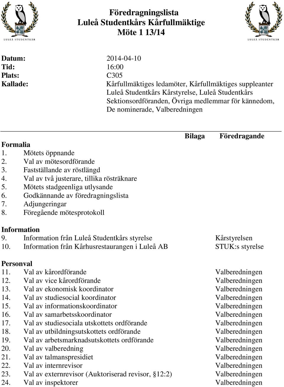 Val av två justerare, tillika rösträknare 5. Mötets stadgeenliga utlysande 6. Godkännande av föredragningslista 7. Adjungeringar 8. Föregående mötesprotokoll Bilaga Föredragande Information 9.