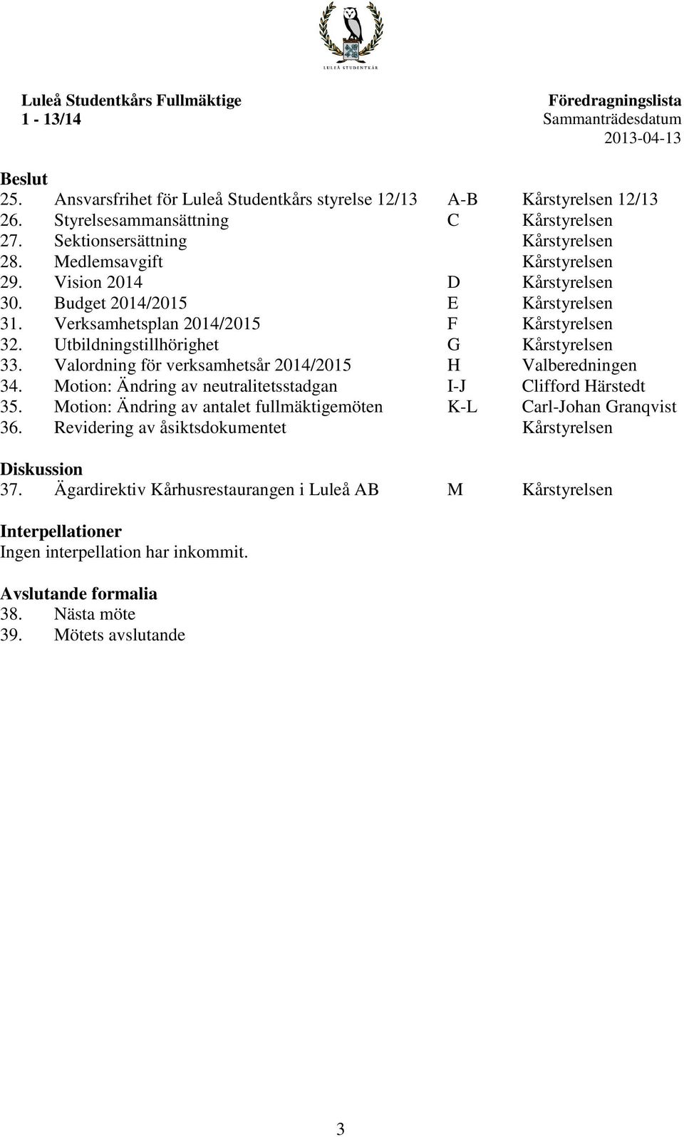 Verksamhetsplan 2014/2015 F Kårstyrelsen 32. Utbildningstillhörighet G Kårstyrelsen 33. Valordning för verksamhetsår 2014/2015 H Valberedningen 34.