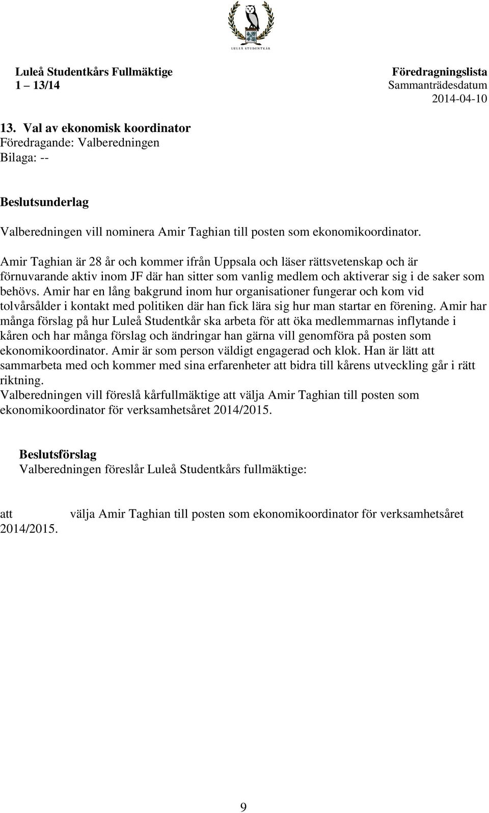 Amir Taghian är 28 år och kommer ifrån Uppsala och läser rättsvetenskap och är förnuvarande aktiv inom JF där han sitter som vanlig medlem och aktiverar sig i de saker som behövs.