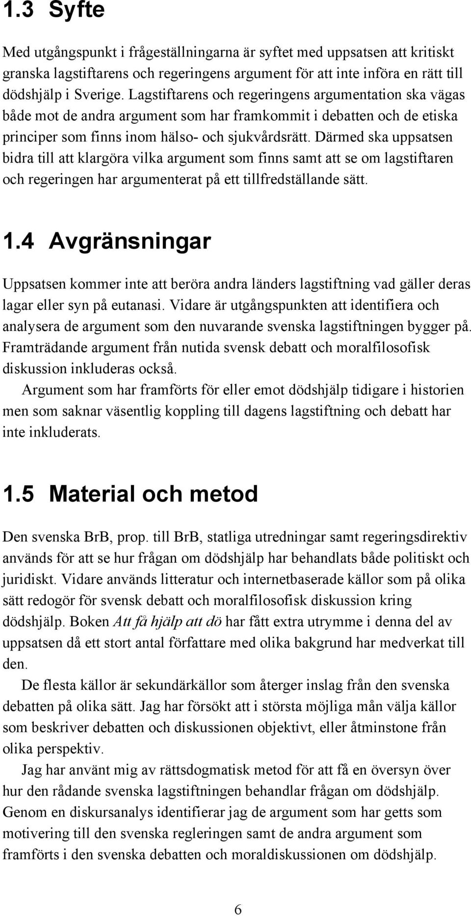 Därmed ska uppsatsen bidra till att klargöra vilka argument som finns samt att se om lagstiftaren och regeringen har argumenterat på ett tillfredställande sätt. 1.