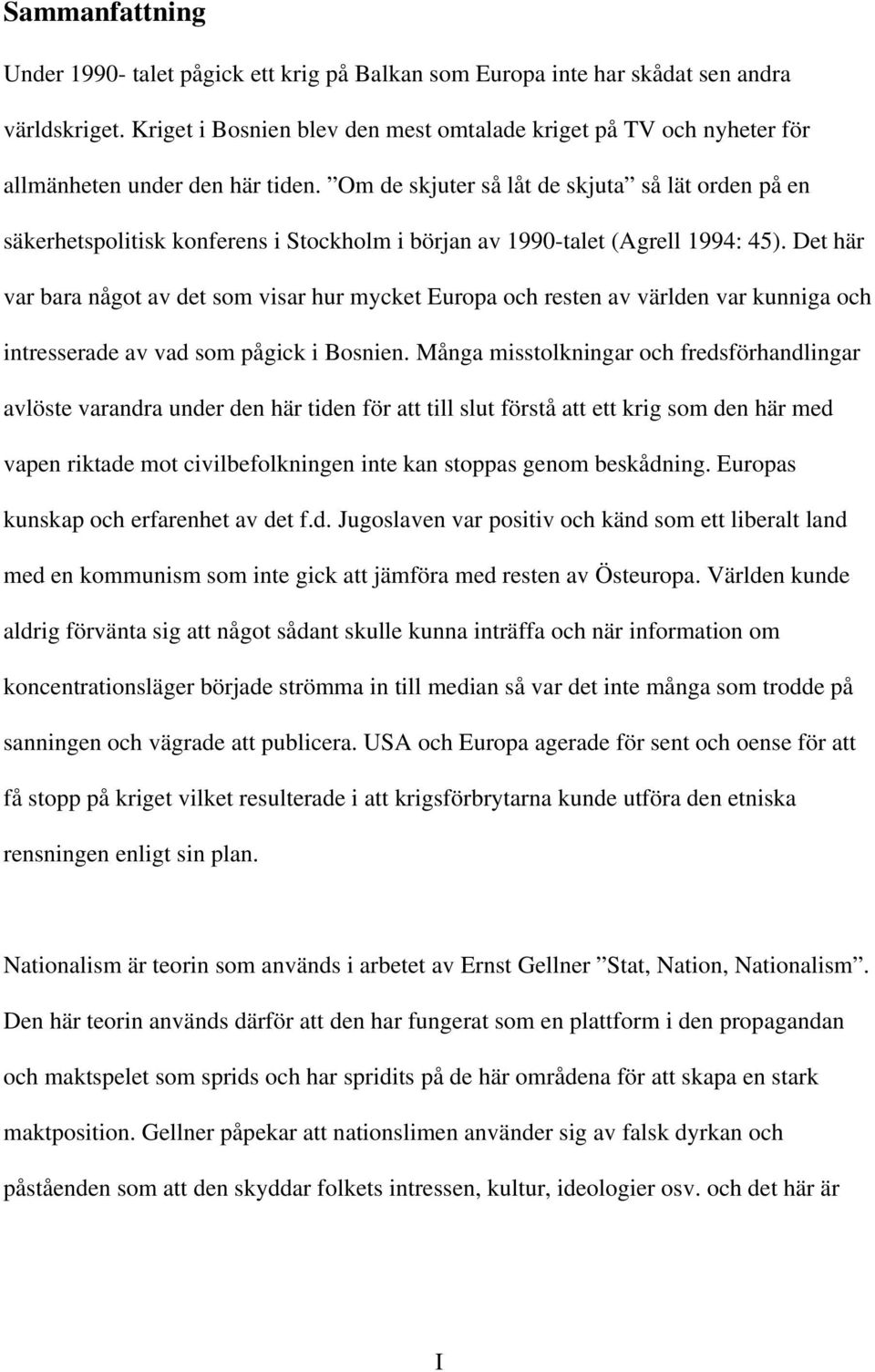 Om de skjuter så låt de skjuta så lät orden på en säkerhetspolitisk konferens i Stockholm i början av 1990-talet (Agrell 1994: 45).