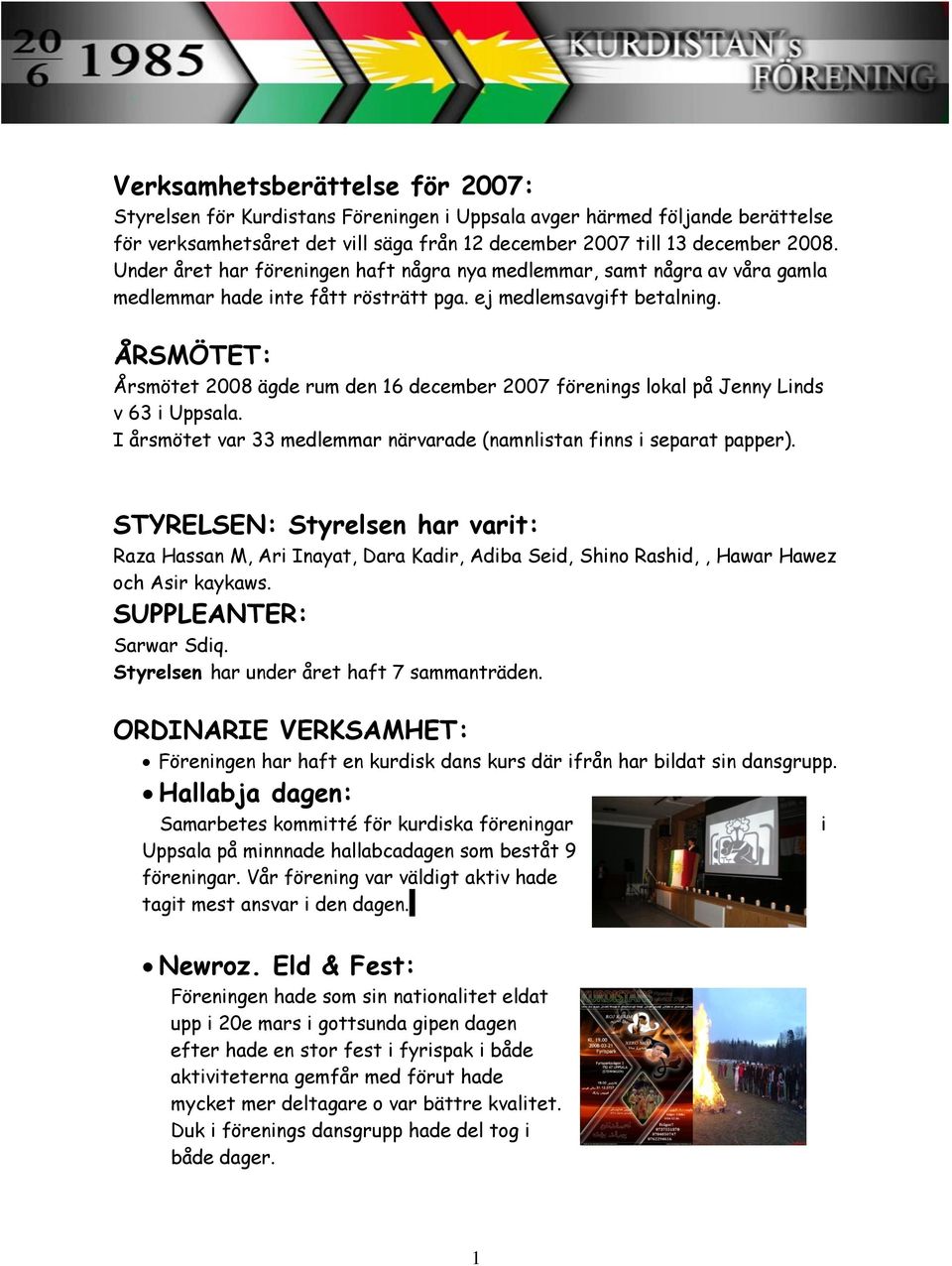 ÅRSMÖTET: Årsmötet 2008 ägde rum den 16 december 2007 förenings lokal på Jenny Linds v 63 i Uppsala. I årsmötet var 33 medlemmar närvarade (namnlistan finns i separat papper).