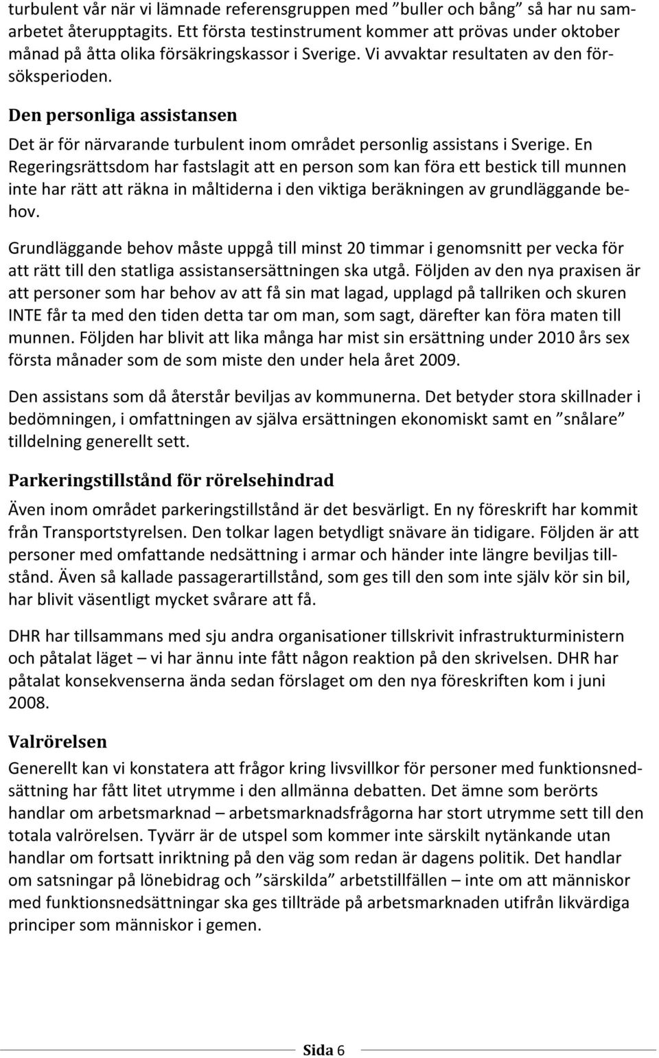 Den personliga assistansen Det är för närvarande turbulent inom området personlig assistans i Sverige.