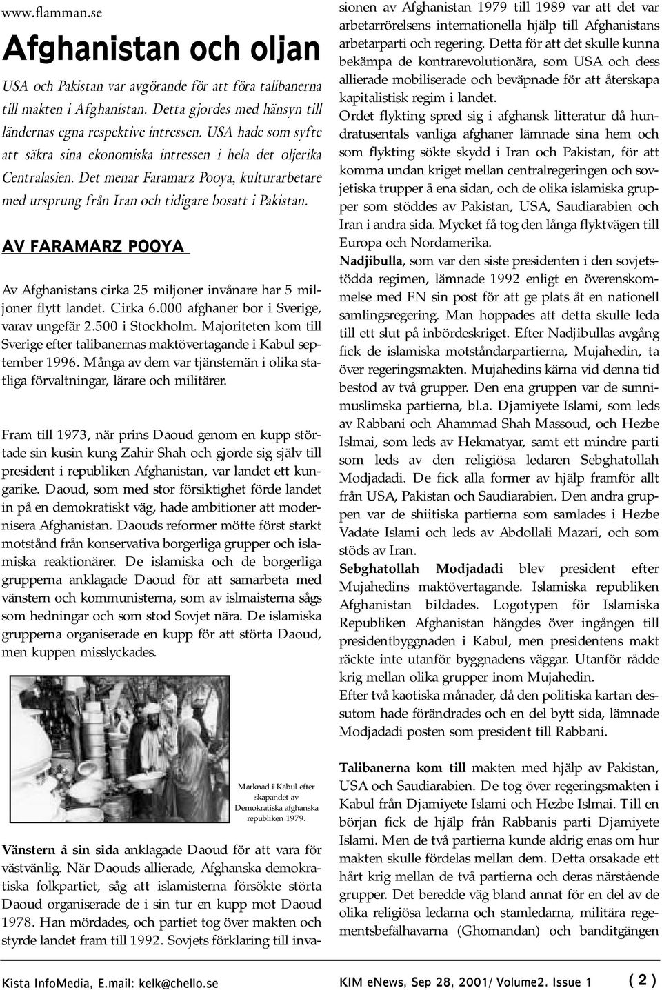 AV FARAMARZ POOYA Av Afghanistans cirka 25 miljoner invånare har 5 miljoner flytt landet. Cirka 6.000 afghaner bor i Sverige, varav ungefär 2.500 i Stockholm.