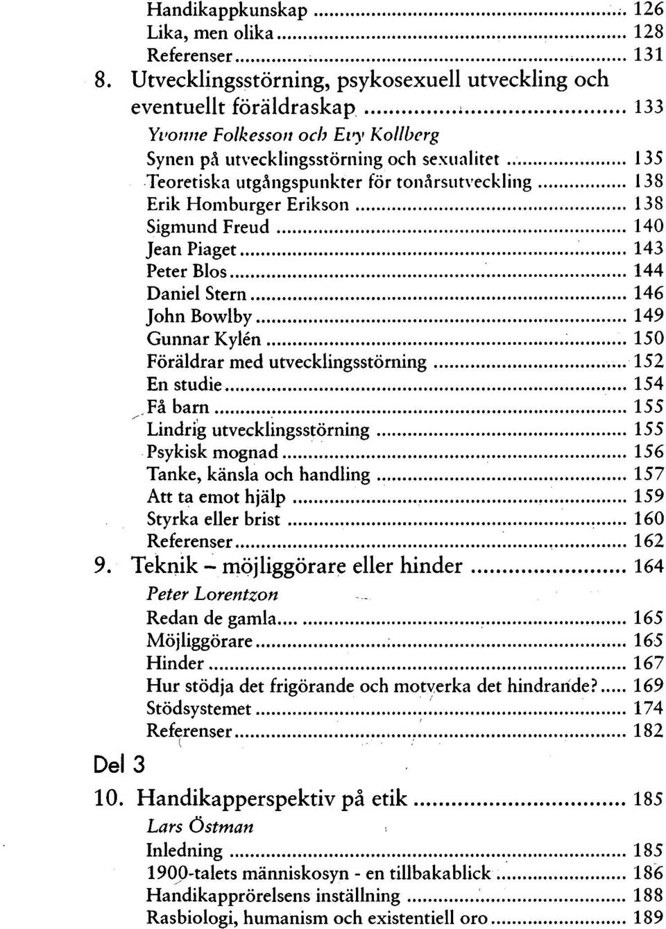 tonårsutveckling 138 Erik Homburger Erikson 138 Sigmund Freud 140 Jean Piaget 143 Peter Bios 144 Daniel Stern 146 JohnBowlby 149 Gunnar Kylen 150 Föräldrar med utvecklingsstörning 152 En studie 154