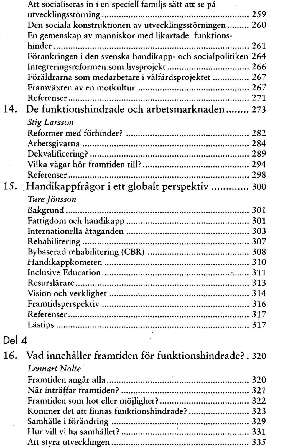 271 14. De funktionshindrade och arbetsmarknaden 273 Stig Larsson Reformer med förhinder? 282 Arbetsgivarna 284 Dekvalificering? 289 Vilka vägar hör framtiden till? 294 Referenser 298 15.