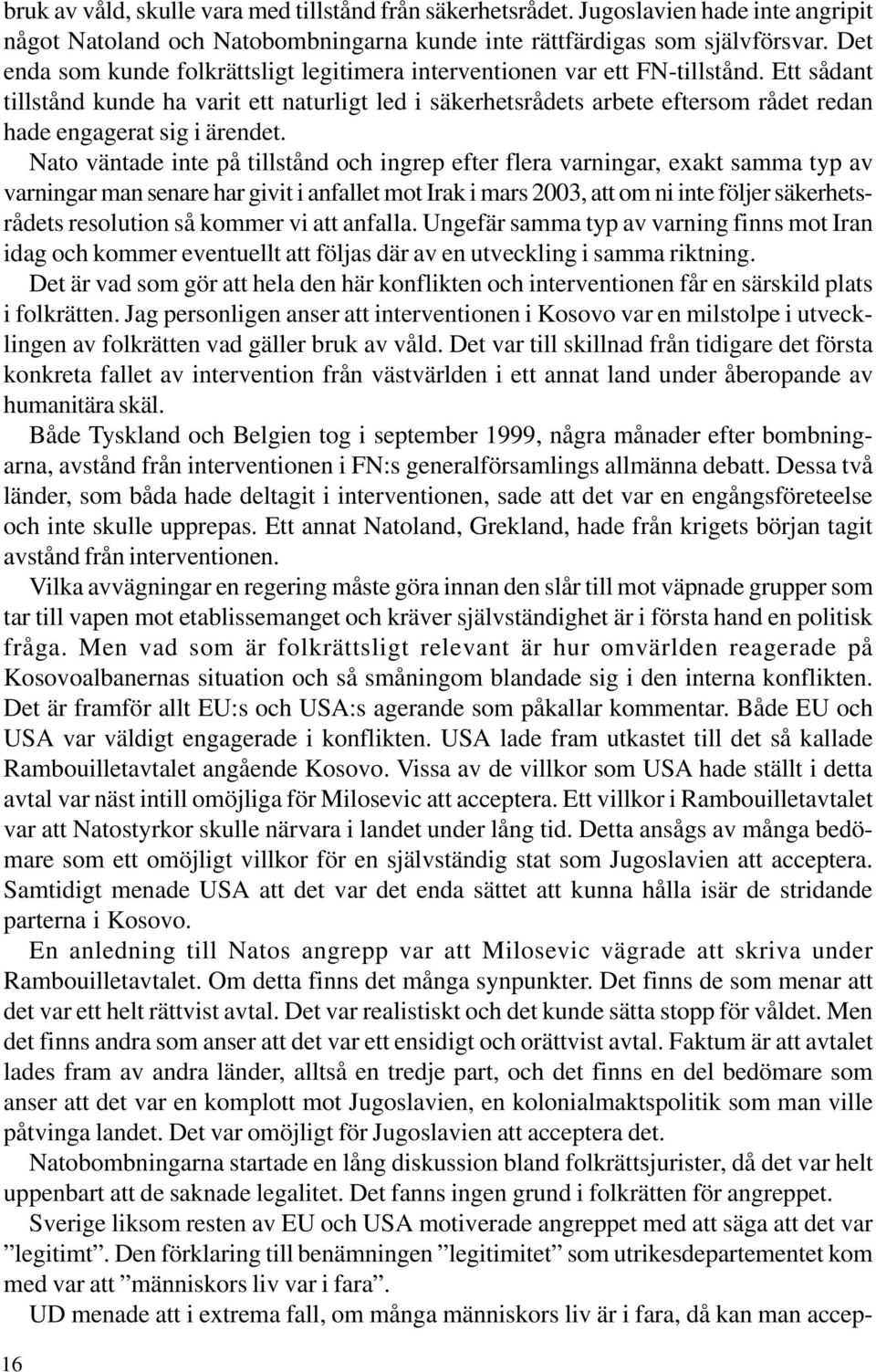 Ett sådant tillstånd kunde ha varit ett naturligt led i säkerhetsrådets arbete eftersom rådet redan hade engagerat sig i ärendet.