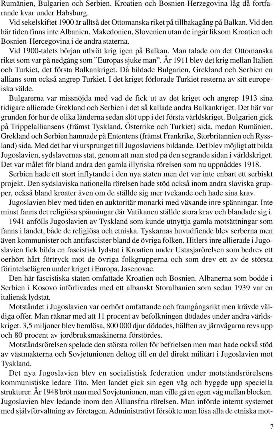 Man talade om det Ottomanska riket som var på nedgång som Europas sjuke man. År 1911 blev det krig mellan Italien och Turkiet, det första Balkankriget.