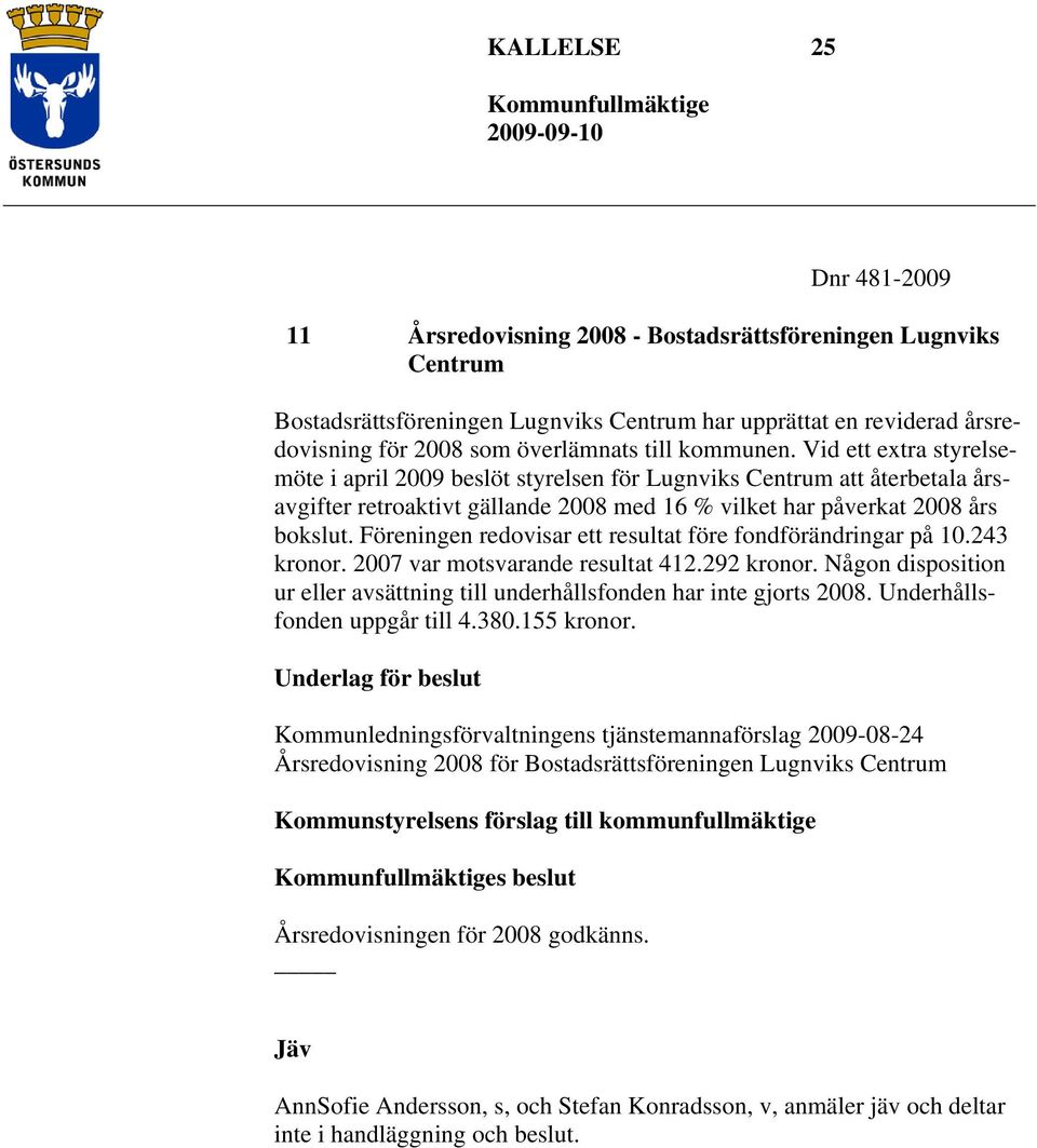 Föreningen redovisar ett resultat före fondförändringar på 10.243 kronor. 2007 var motsvarande resultat 412.292 kronor.