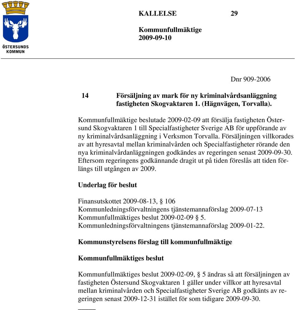 Försäljningen villkorades av att hyresavtal mellan kriminalvården och Specialfastigheter rörande den nya kriminalvårdanläggningen godkändes av regeringen senast 2009-09-30.