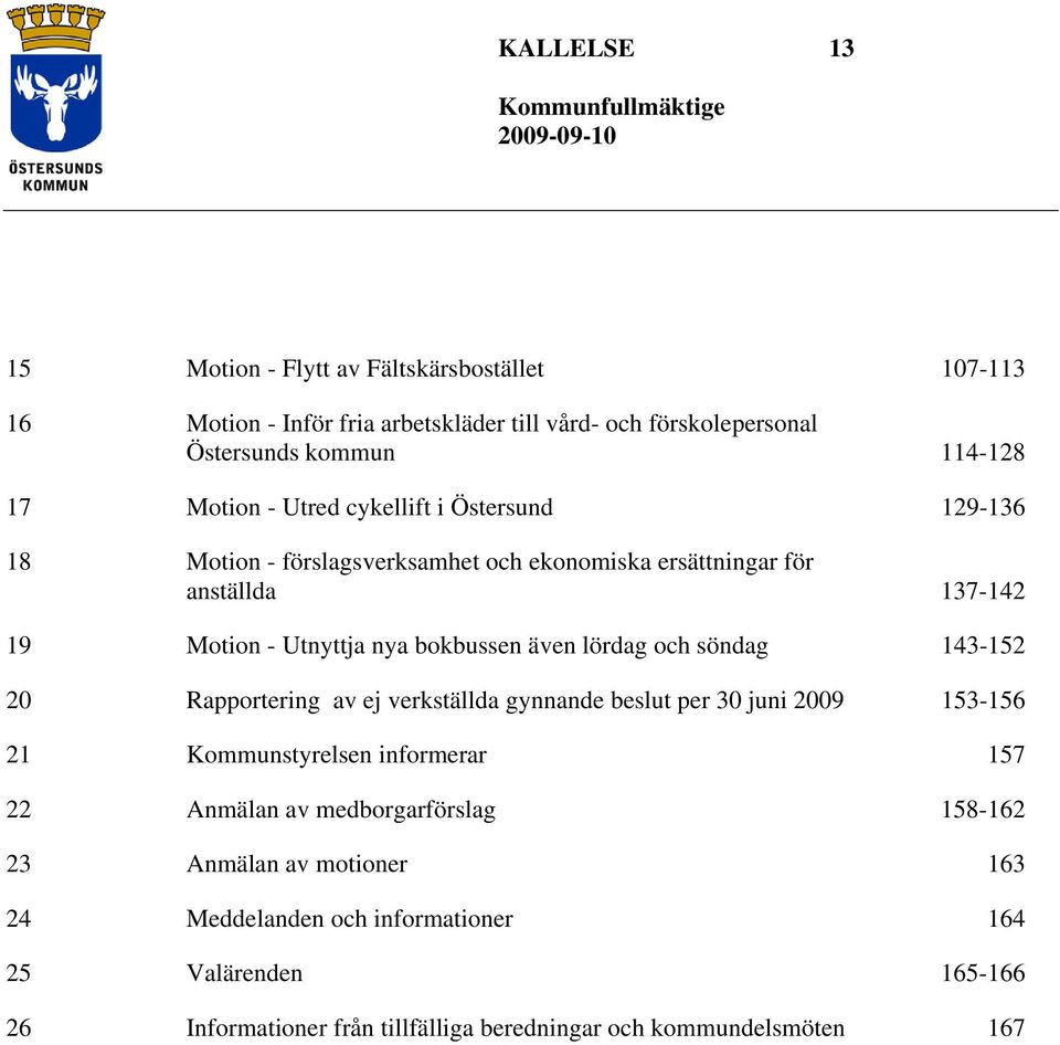 även lördag och söndag 143-152 20 Rapportering av ej verkställda gynnande beslut per 30 juni 2009 153-156 21 Kommunstyrelsen informerar 157 22 Anmälan av