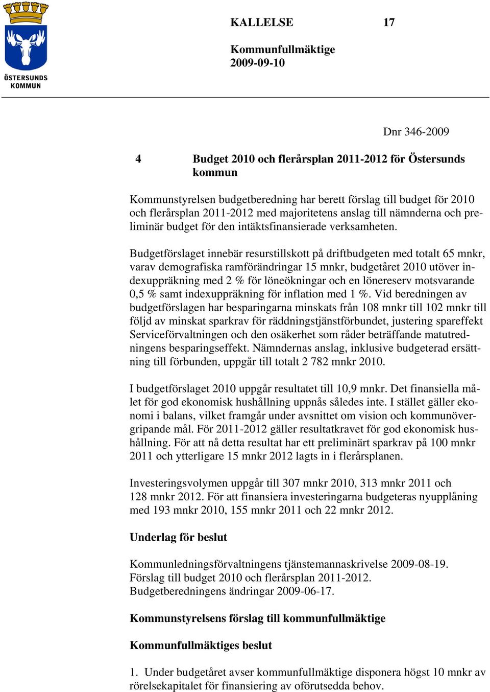 Budgetförslaget innebär resurstillskott på driftbudgeten med totalt 65 mnkr, varav demografiska ramförändringar 15 mnkr, budgetåret 2010 utöver indexuppräkning med 2 % för löneökningar och en