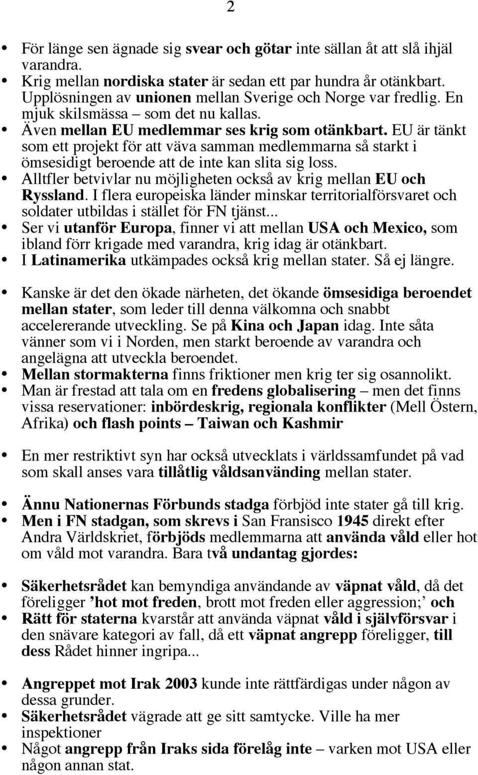 EU är tänkt som ett projekt för att väva samman medlemmarna så starkt i ömsesidigt beroende att de inte kan slita sig loss. Alltfler betvivlar nu möjligheten också av krig mellan EU och Ryssland.