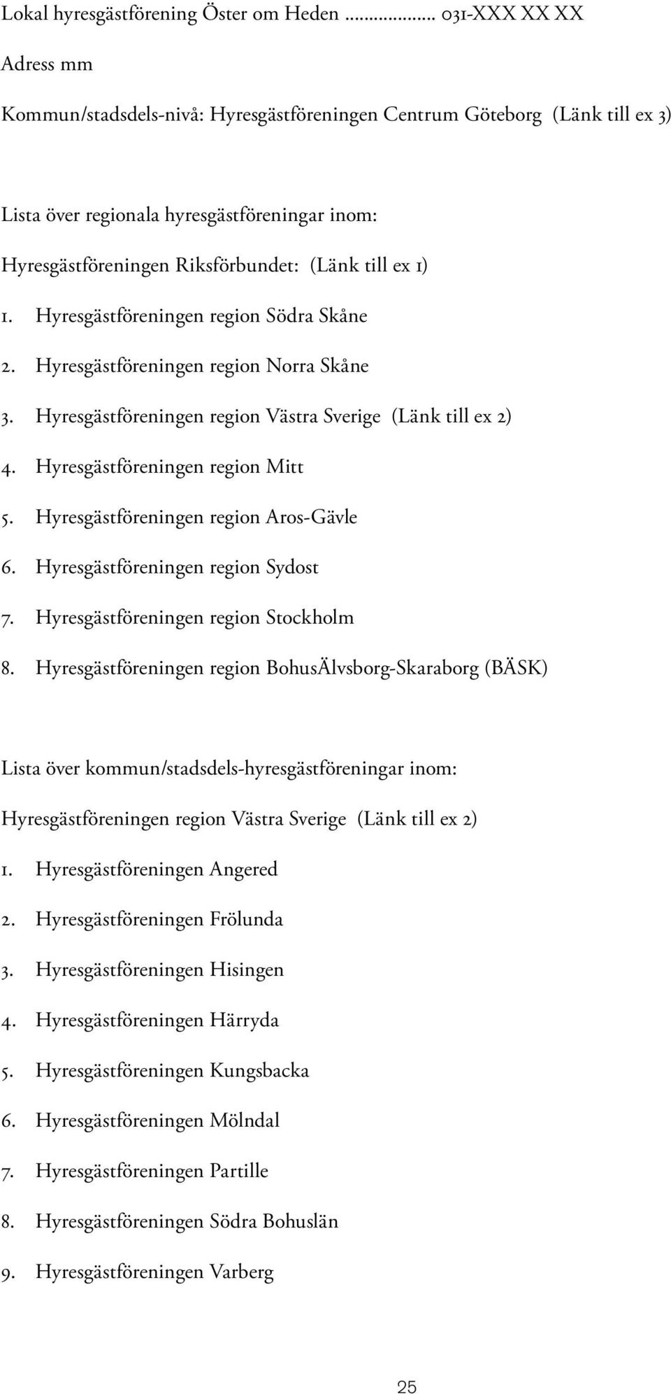 1) 1. Hyresgästföreningen region Södra Skåne 2. Hyresgästföreningen region Norra Skåne 3. Hyresgästföreningen region Västra Sverige (Länk till ex 2) 4. Hyresgästföreningen region Mitt 5.