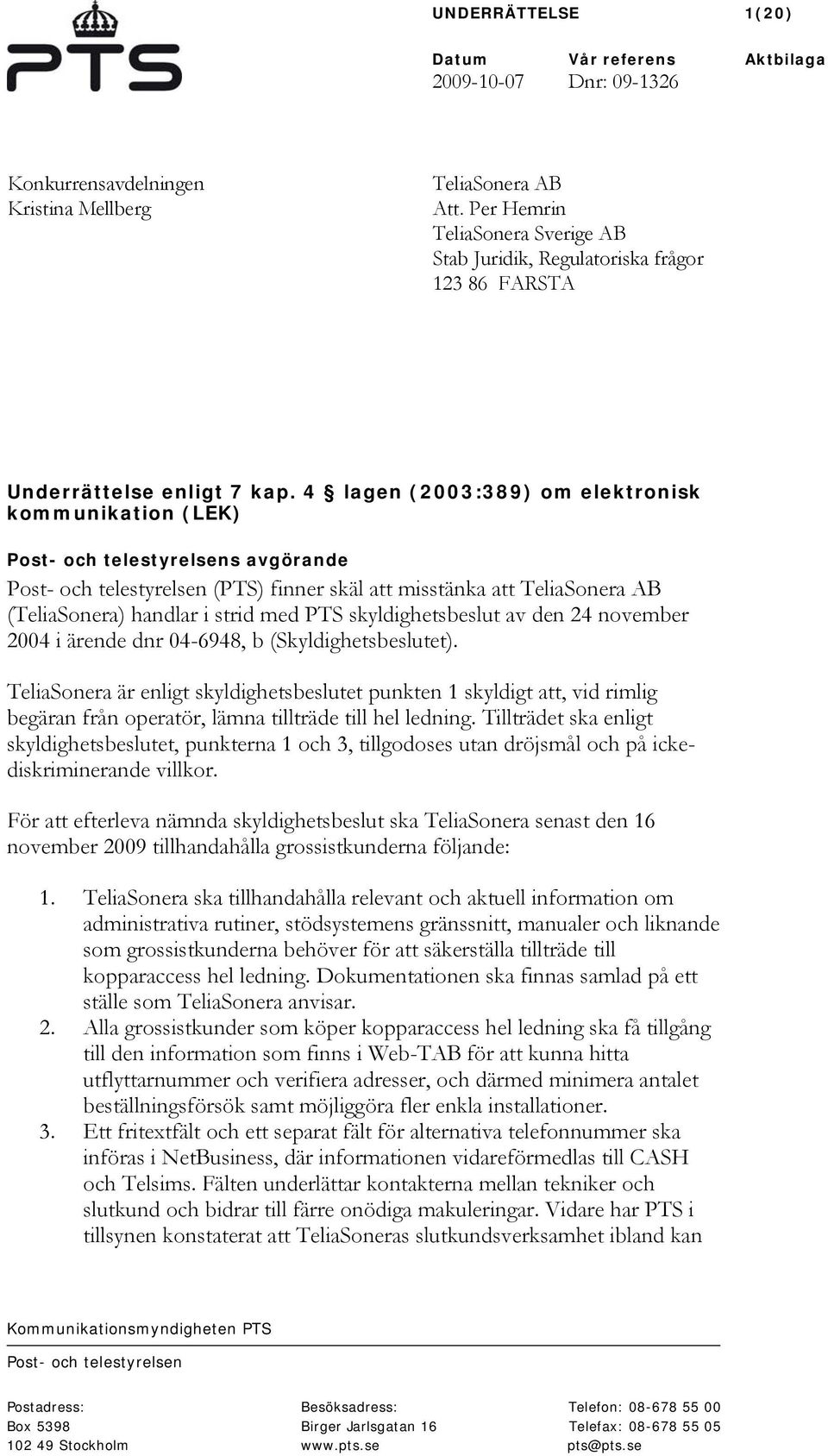 4 lagen (2003:389) om elektronisk kommunikation (LEK) Post- och telestyrelsens avgörande Post- och telestyrelsen (PTS) finner skäl att misstänka att TeliaSonera AB (TeliaSonera) handlar i strid med