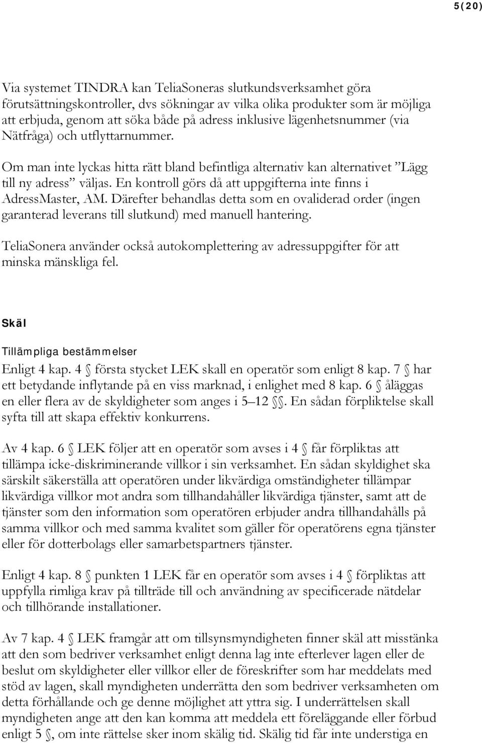 En kontroll görs då att uppgifterna inte finns i AdressMaster, AM. Därefter behandlas detta som en ovaliderad order (ingen garanterad leverans till slutkund) med manuell hantering.