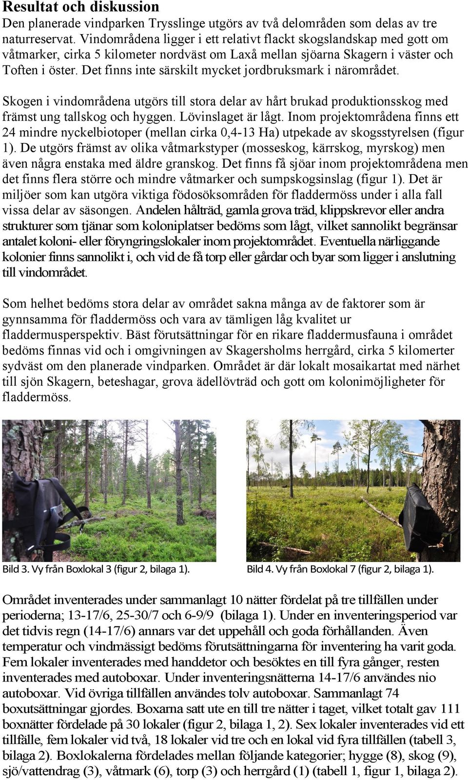 Det finns inte särskilt mycket jordbruksmark i närområdet. Skogen i vindområdena utgörs till stora delar av hårt brukad produktionsskog med främst ung tallskog och hyggen. Lövinslaget är lågt.