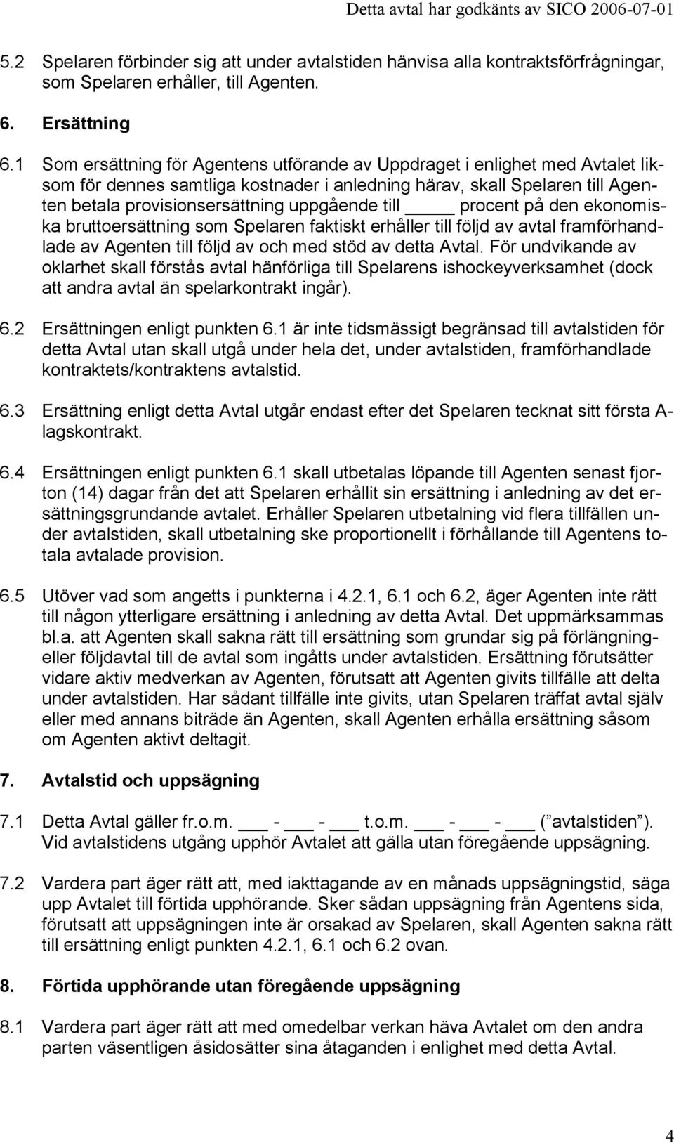 till procent på den ekonomiska bruttoersättning som Spelaren faktiskt erhåller till följd av avtal framförhandlade av Agenten till följd av och med stöd av detta Avtal.