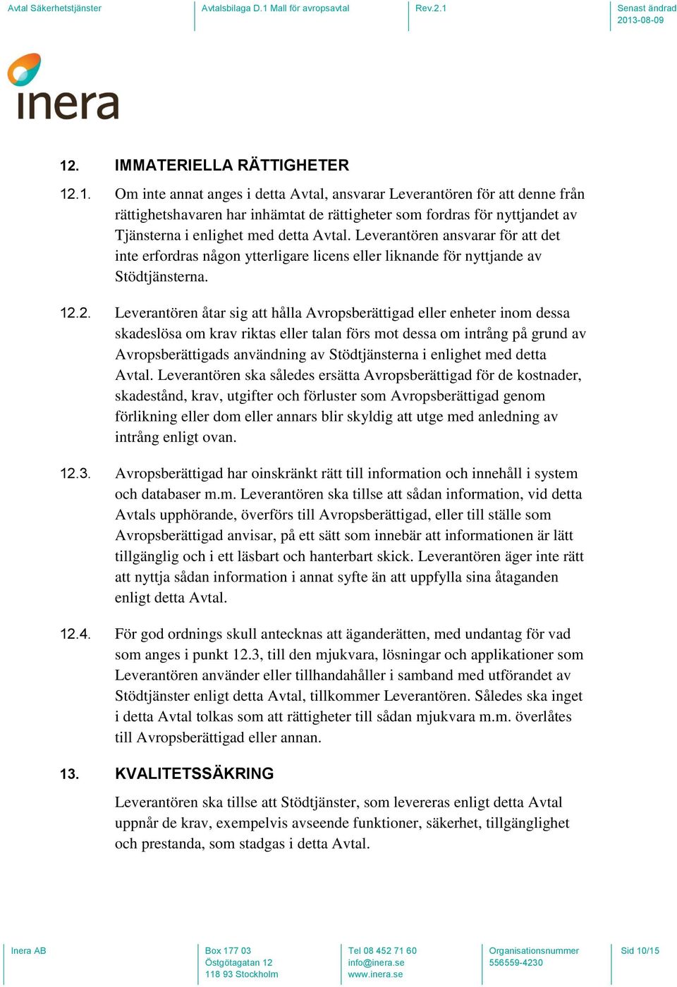 2. Leverantören åtar sig att hålla Avropsberättigad eller enheter inom dessa skadeslösa om krav riktas eller talan förs mot dessa om intrång på grund av Avropsberättigads användning av Stödtjänsterna