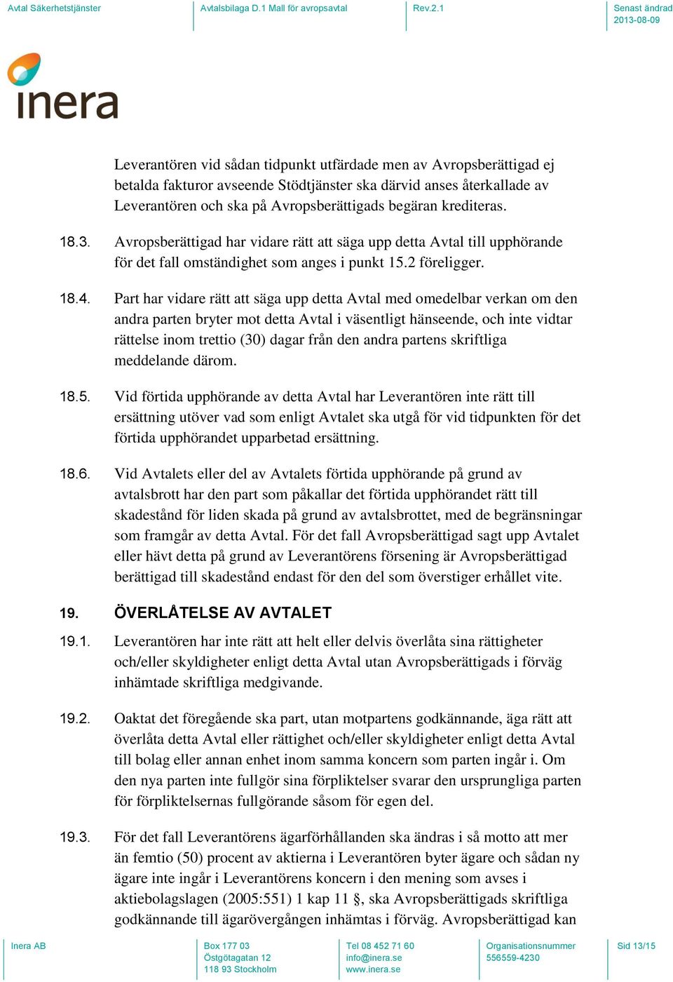 Part har vidare rätt att säga upp detta Avtal med omedelbar verkan om den andra parten bryter mot detta Avtal i väsentligt hänseende, och inte vidtar rättelse inom trettio (30) dagar från den andra