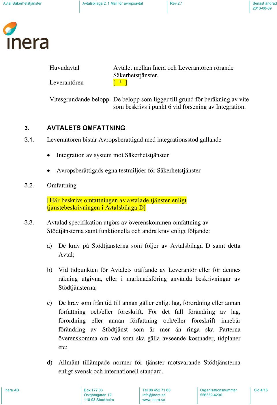 Leverantören bistår Avropsberättigad med integrationsstöd gällande Integration av system mot Säkerhetstjänster Avropsberättigads egna testmiljöer för Säkerhetstjänster 3.2.