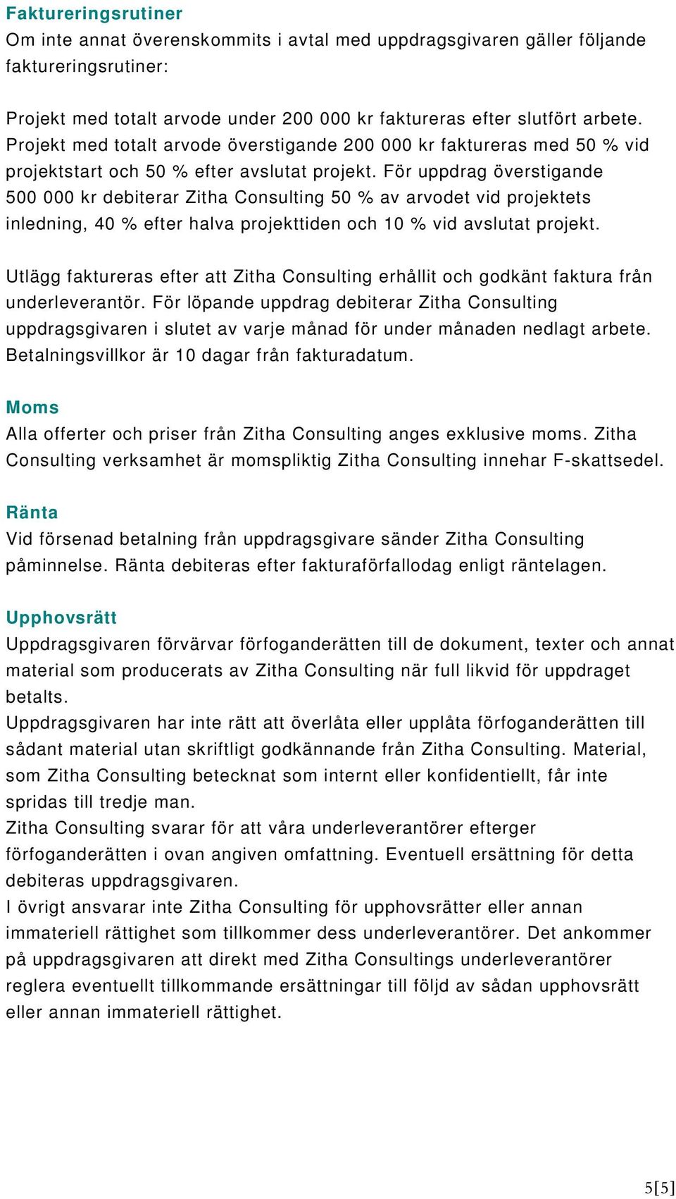 För uppdrag överstigande 500 000 kr debiterar Zitha Consulting 50 % av arvodet vid projektets inledning, 40 % efter halva projekttiden och 10 % vid avslutat projekt.