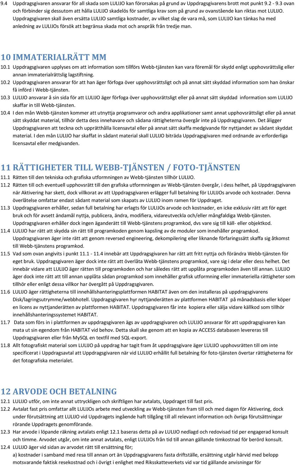 Uppdragsgivaren skall även ersätta LULIJO samtliga kostnader, av vilket slag de vara må, som LULIJO kan tänkas ha med anledning av LULIJOs försök att begränsa skada mot och anspråk från tredje man.