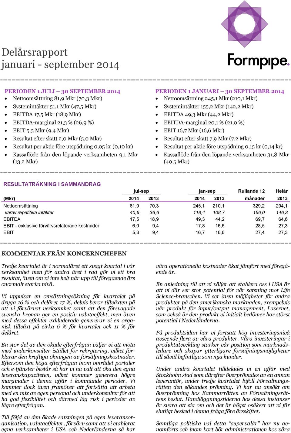 SEPTEMBER 2014 Nettoomsättning 245,1 Mkr (210,1 Mkr) Systemintäkter 155,2 Mkr (142,2 Mkr) EBITDA 49,3 Mkr (44,2 Mkr) EBITDA-marginal 20,1 % (21,0 %) EBIT 16,7 Mkr (16,6 Mkr) Resultat efter skatt 7,9