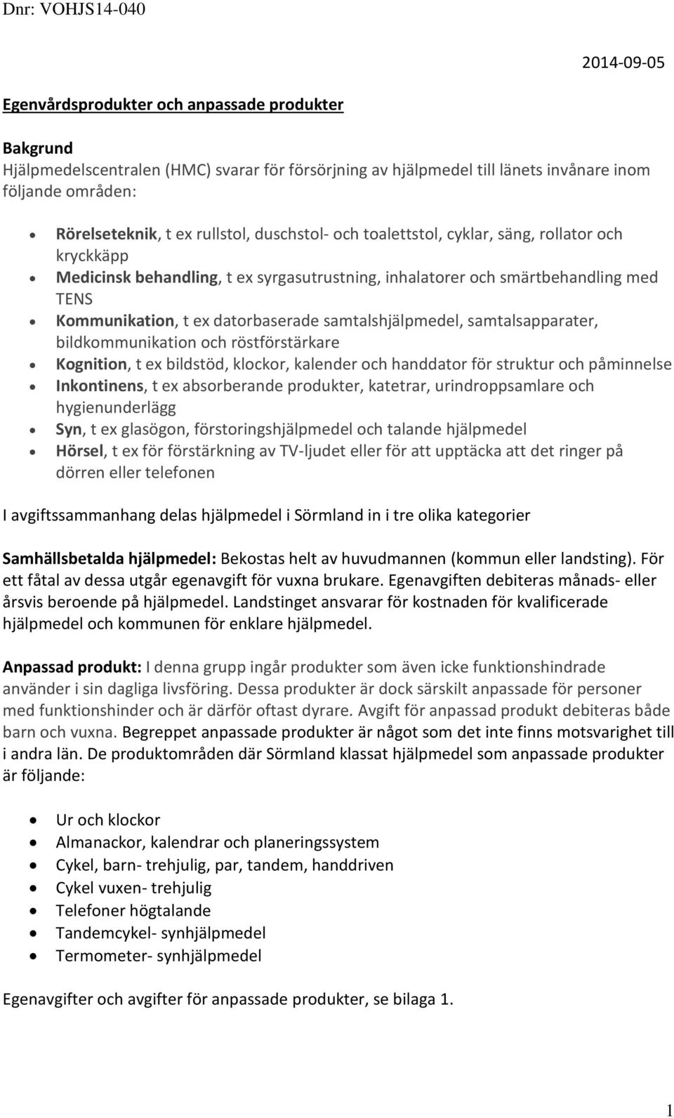 ex datorbaserade samtalshjälpmedel, samtalsapparater, bildkommunikation och röstförstärkare Kognition, t ex bildstöd, klockor, kalender och handdator för struktur och påminnelse Inkontinens, t ex