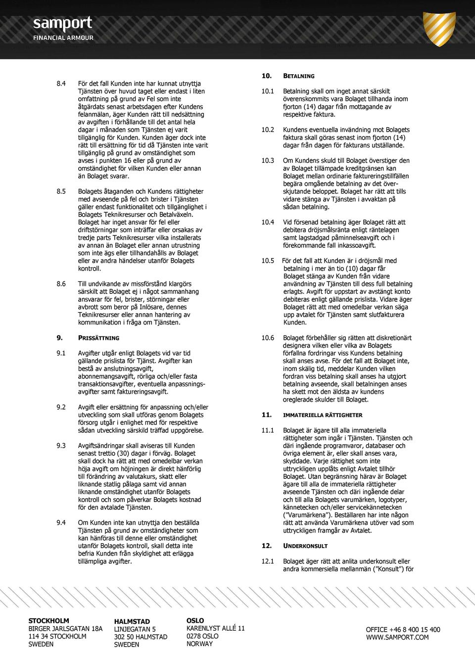 Kunden äger dock inte rätt till ersättning för tid då Tjänsten inte varit tillgänglig på grund av omständighet som avses i punkten 16 eller på grund av omständighet för vilken Kunden eller annan än