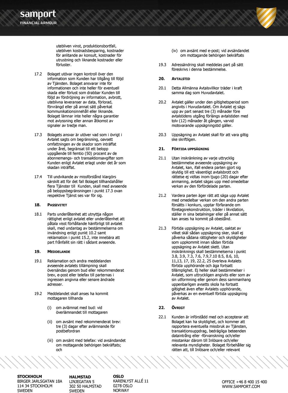 Bolaget ansvarar inte för informationen och inte heller för eventuell skada eller förlust som drabbar Kunden till följd av fördröjning av information, avbrott, uteblivna leveranser av data, förlorad,