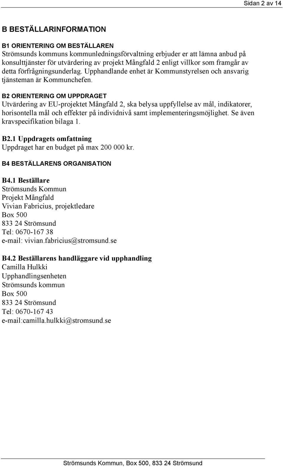 B2 ORIENTERING OM UPPDRAGET Utvärdering av EU-projektet Mångfald 2, ska belysa uppfyllelse av mål, indikatorer, horisontella mål och effekter på individnivå samt implementeringsmöjlighet.