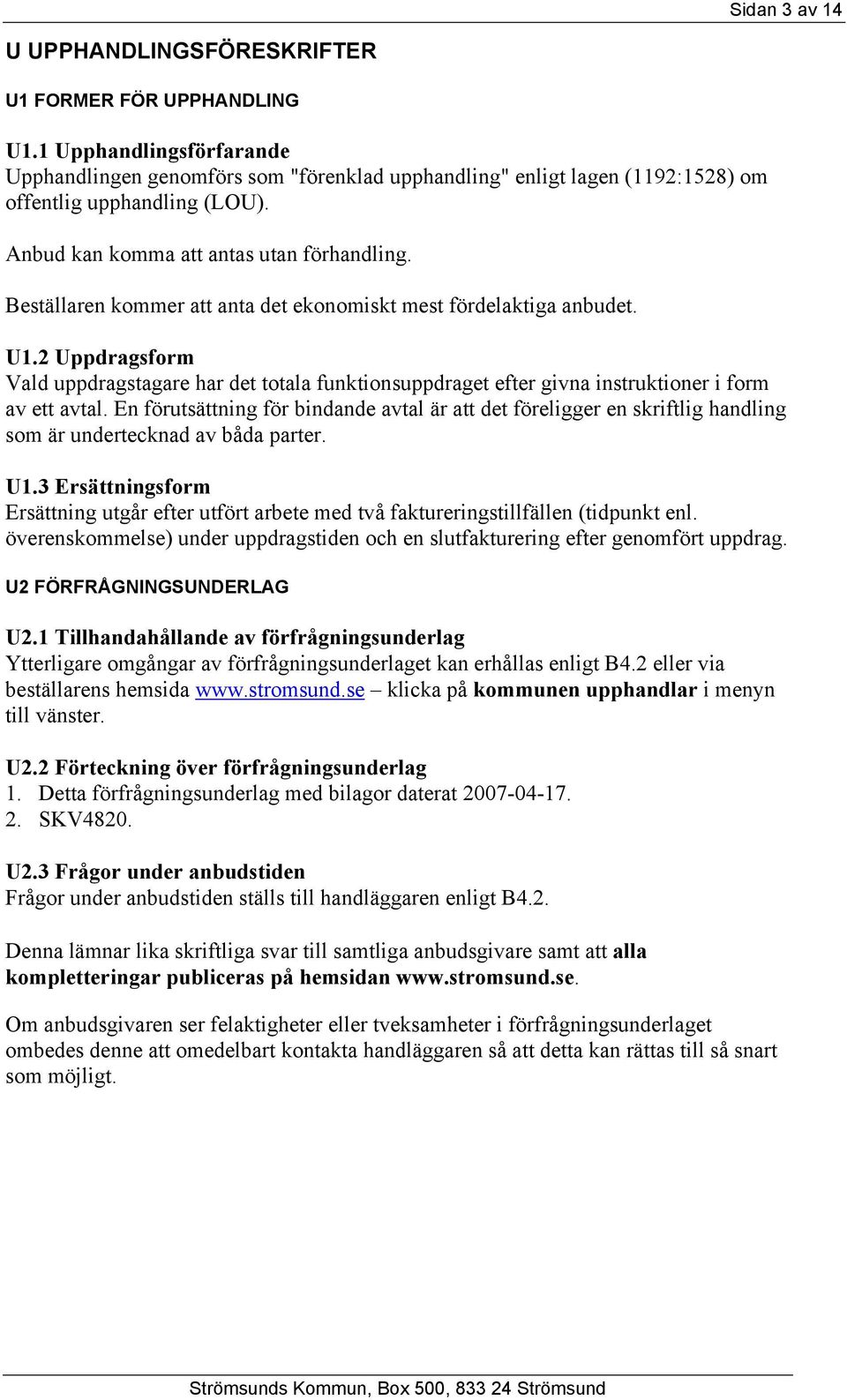 Beställaren kommer att anta det ekonomiskt mest fördelaktiga anbudet. U1.2 Uppdragsform Vald uppdragstagare har det totala funktionsuppdraget efter givna instruktioner i form av ett avtal.