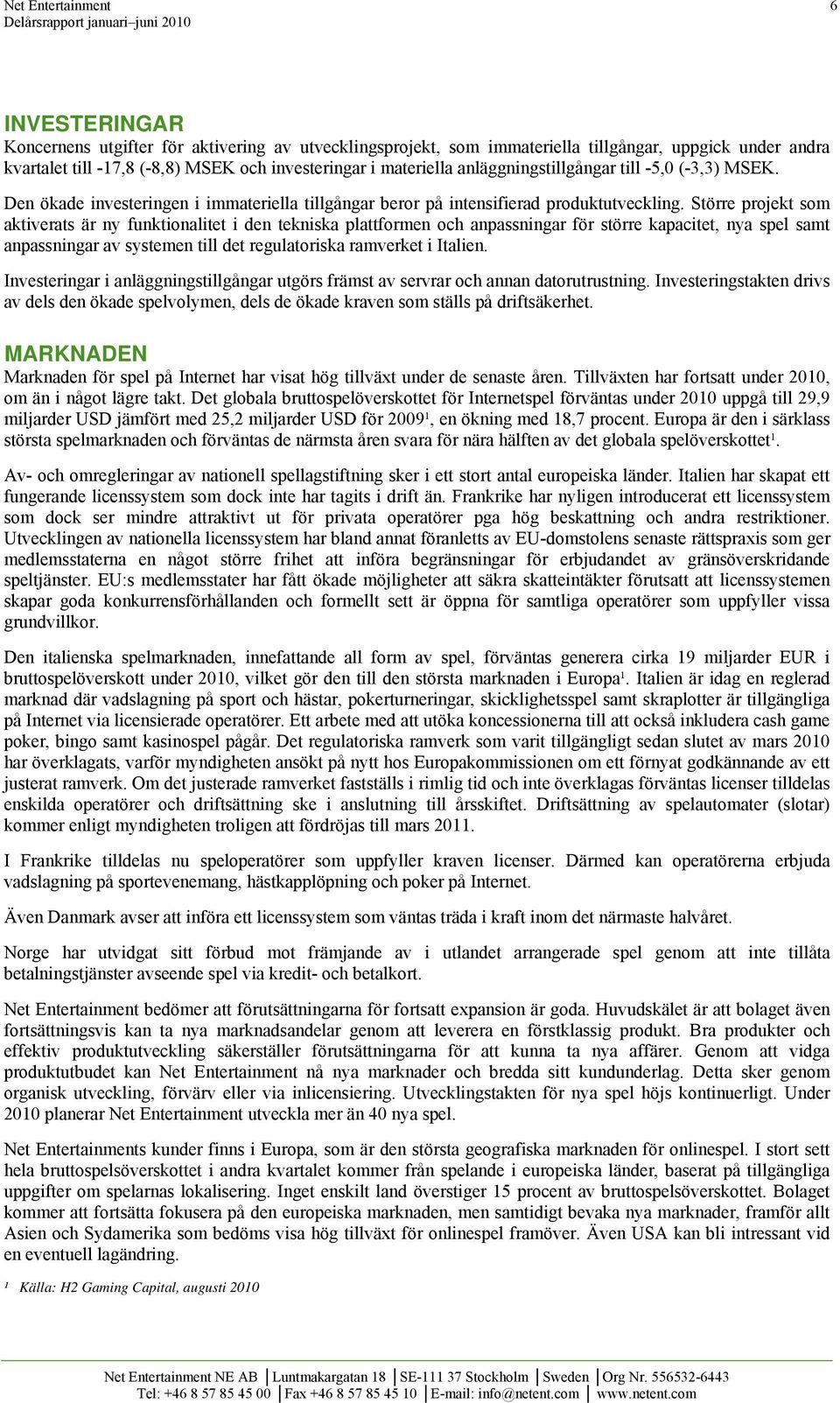 Större projekt som aktiverats är ny funktionalitet i den tekniska plattformen och anpassningar för större kapacitet, nya spel samt anpassningar av systemen till det regulatoriska ramverket i Italien.