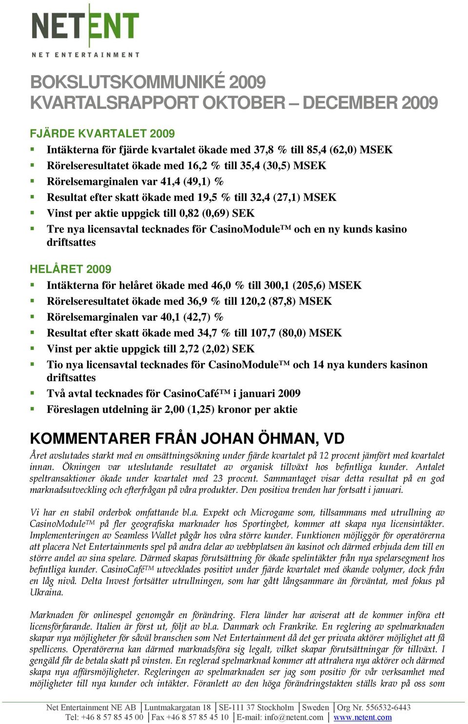 och en ny kunds kasino driftsattes HELÅRET 2009 Intäkterna för helåret ökade med 46,0 % till 300,1 (205,6) MSEK Rörelseresultatet ökade med 36,9 % till 120,2 (87,8) MSEK Rörelsemarginalen var 40,1