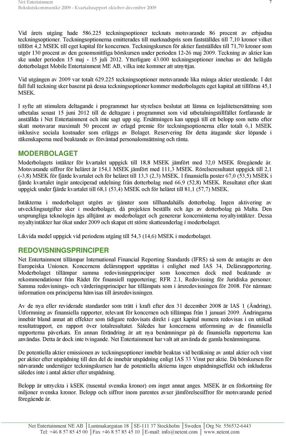 Teckningskursen för aktier fastställdes till 71,70 kronor som utgör 130 procent av den genomsnittliga börskursen under perioden 12-26 maj 2009.