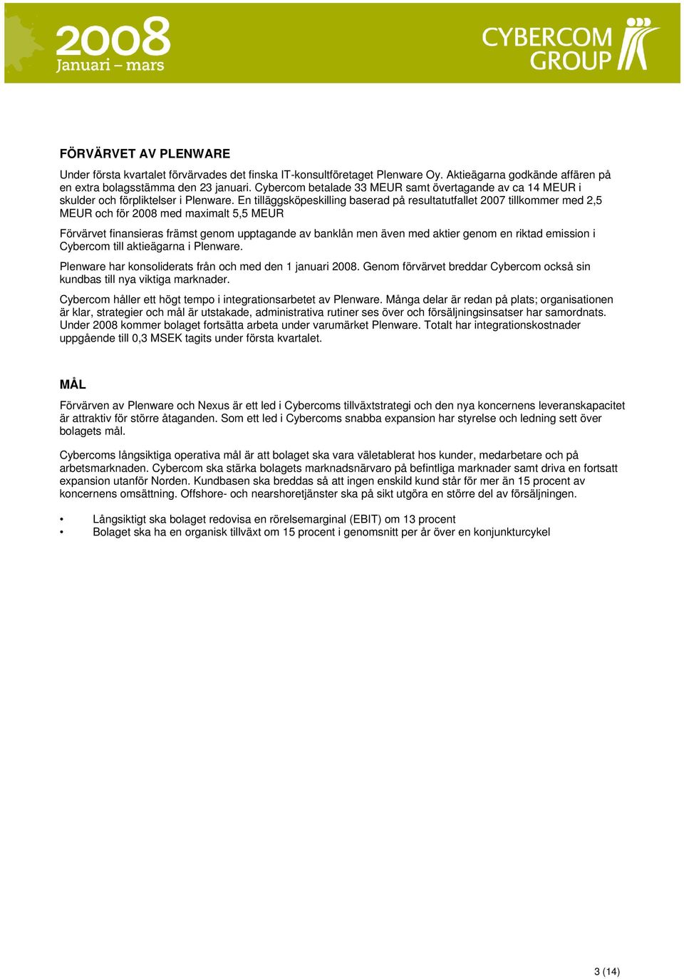 En tilläggsköpeskilling baserad på resultatutfallet 27 tillkommer med 2,5 MEUR och för 28 med maximalt 5,5 MEUR Förvärvet finansieras främst genom upptagande av banklån men även med aktier genom en