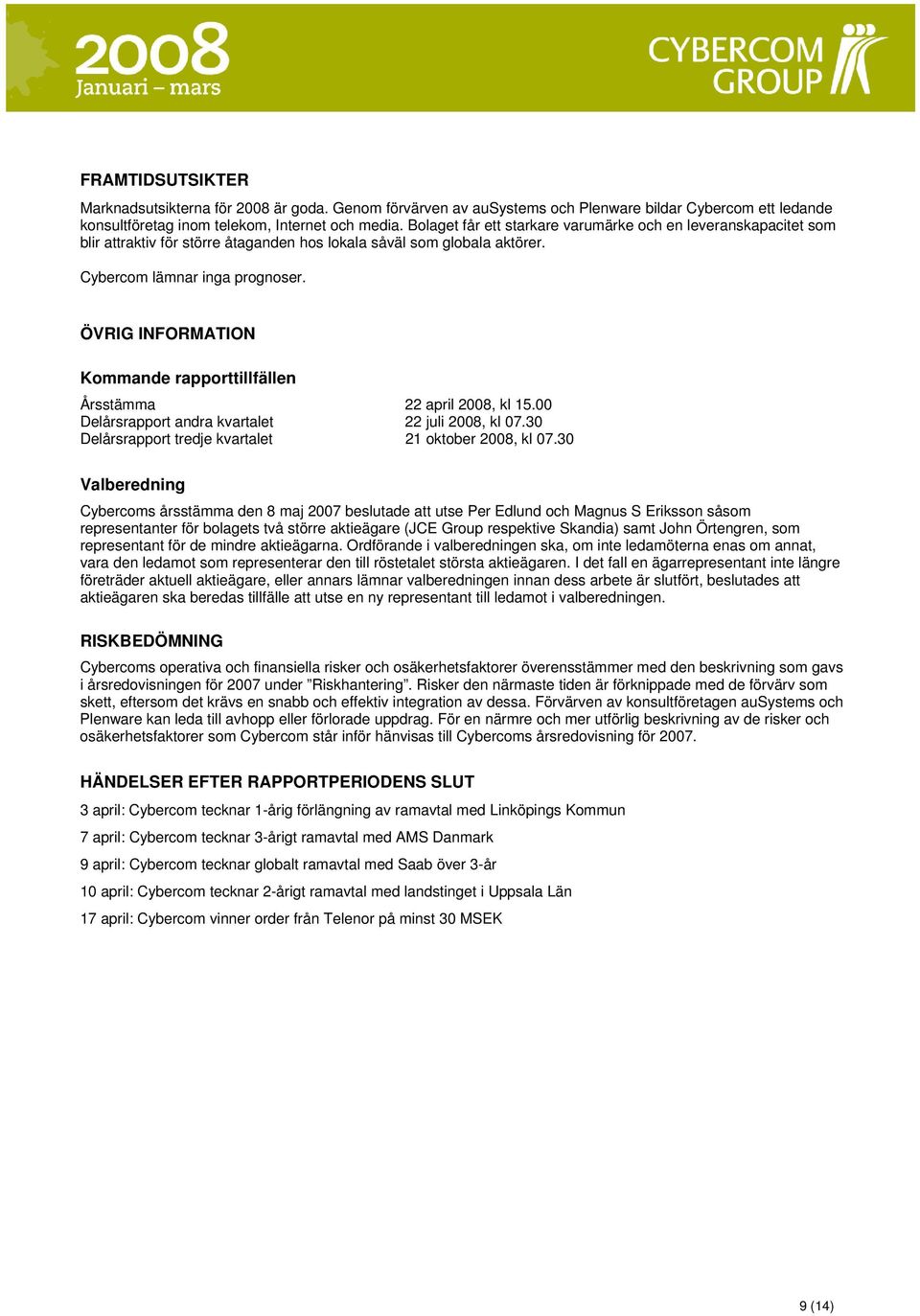 ÖVRIG INFORMATION Kommande rapporttillfällen Årsstämma 22 april 28, kl 15. Delårsrapport andra kvartalet 22 juli 28, kl 7.3 Delårsrapport tredje kvartalet 21 oktober 28, kl 7.