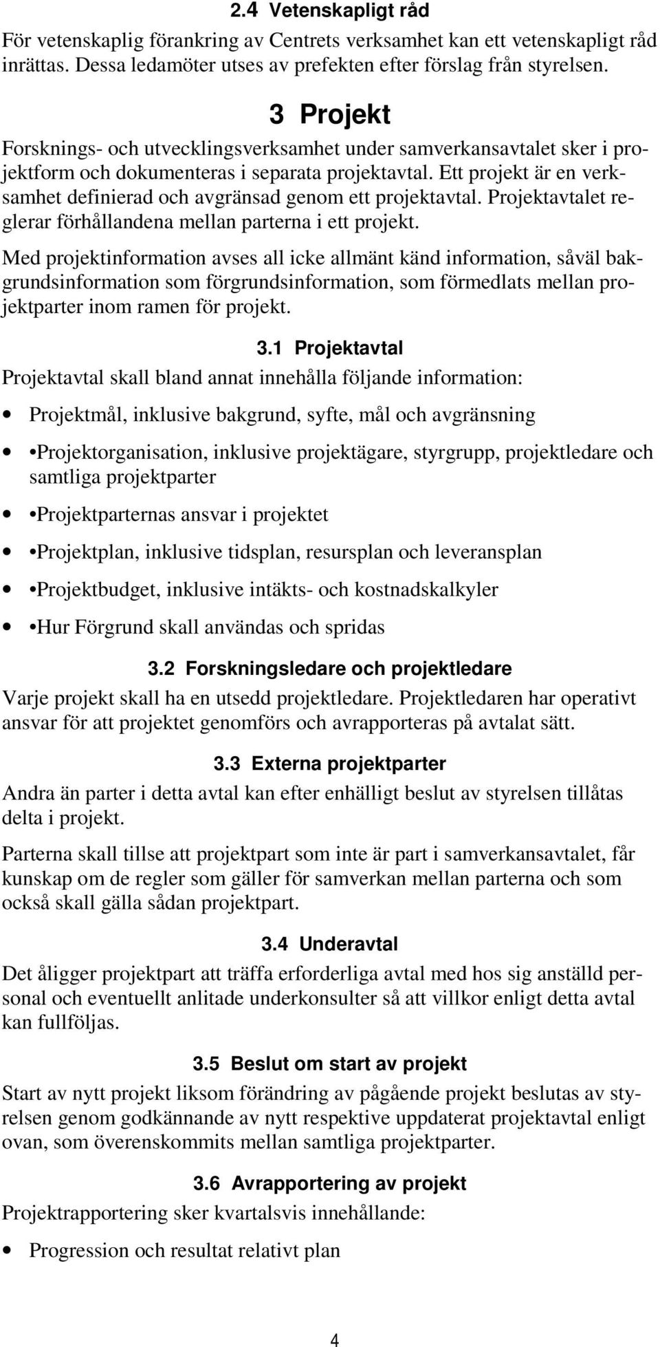 Ett projekt är en verksamhet definierad och avgränsad genom ett projektavtal. Projektavtalet reglerar förhållandena mellan parterna i ett projekt.